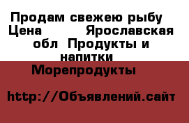 Продам свежею рыбу › Цена ­ 100 - Ярославская обл. Продукты и напитки » Морепродукты   